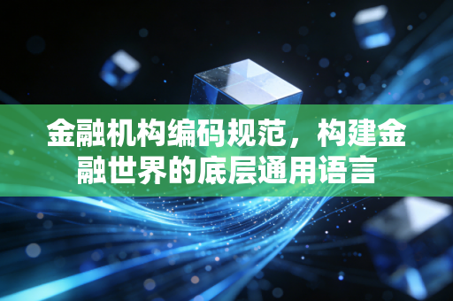 金融机构编码规范，构建金融世界的底层通用语言