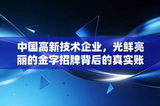 中国高新技术企业，光鲜亮丽的金字招牌背后的真实账本与生存之道