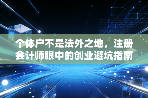个体户不是法外之地，注册会计师眼中的创业避坑指南