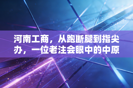 河南工商，从跑断腿到指尖办，一位老注会眼中的中原商业变迁