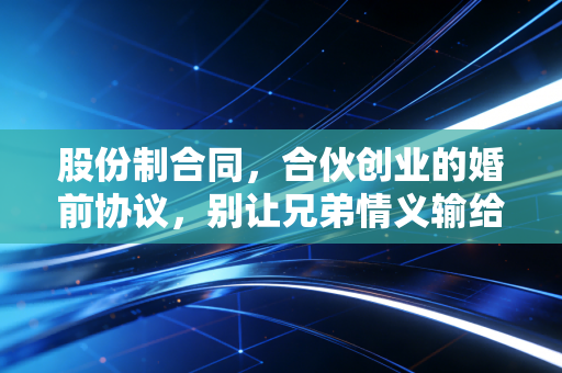 股份制合同,合伙创业的婚前协议,别让兄弟情义输给利益算计