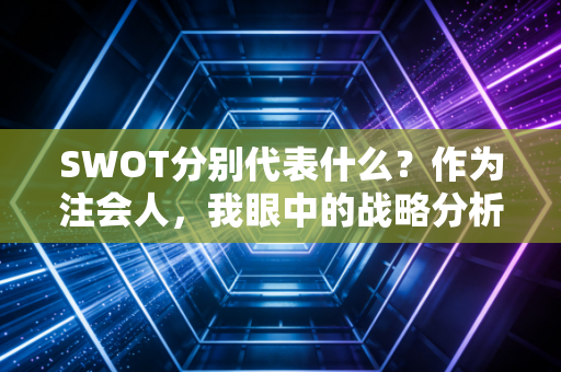SWOT分别代表什么?作为注会人,我眼中的战略分析利器与职业生存法则