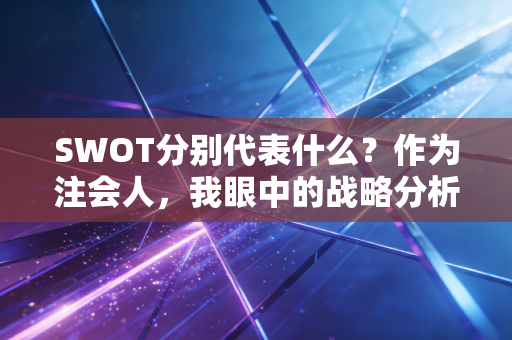 SWOT分别代表什么？作为注会人，我眼中的战略分析利器与职业生存法则
