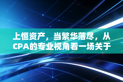 上恒资产，当繁华落尽，从CPA的专业视角看一场关于信任的代价