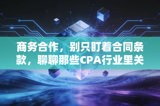 商务合作，别只盯着合同条款，聊聊那些CPA行业里关于人的博弈与共赢