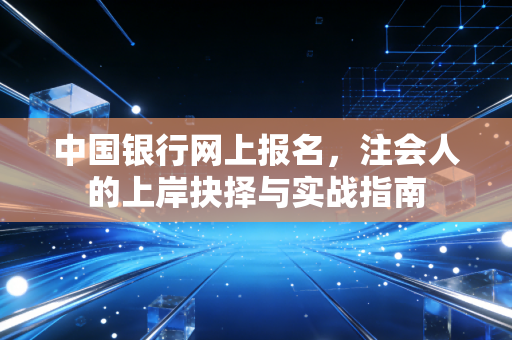 中国银行网上报名，注会人的上岸抉择与实战指南