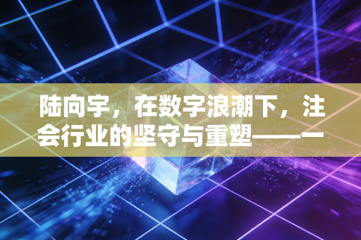 陆向宇,在数字浪潮下,注会行业的坚守与重塑——一个从业者的深度独白