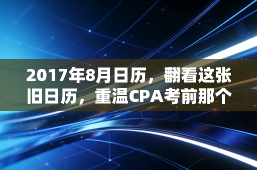 2017年8月日历,翻看这张旧日历,重温CPA考前那个焦灼又滚烫的夏天