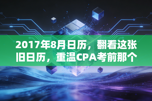 2017年8月日历,翻看这张旧日历,重温CPA考前那个焦灼又滚烫的夏天