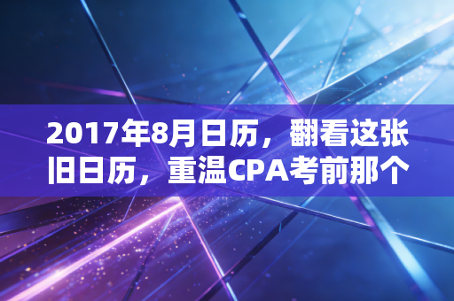 2017年8月日历，翻看这张旧日历，重温CPA考前那个焦灼又滚烫的夏天