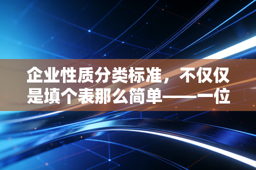 企业性质分类标准,不仅仅是填个表那么简单——一位注会眼中的商业生态