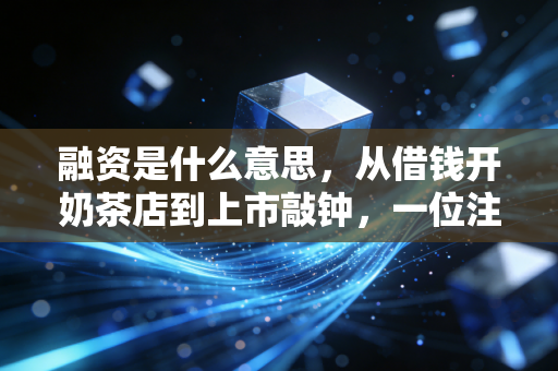 融资是什么意思,从借钱开奶茶店到上市敲钟,一位注会眼中的资本游戏