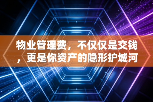 物业管理费，不仅仅是交钱，更是你资产的隐形护城河