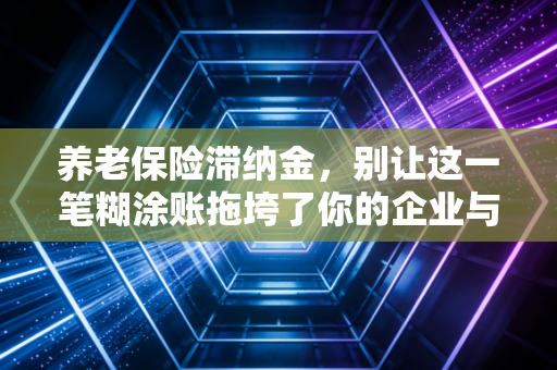 养老保险滞纳金，别让这一笔糊涂账拖垮了你的企业与未来