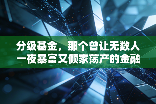 分级基金,那个曾让无数人一夜暴富又倾家荡产的金融怪兽,到底做错了什么?