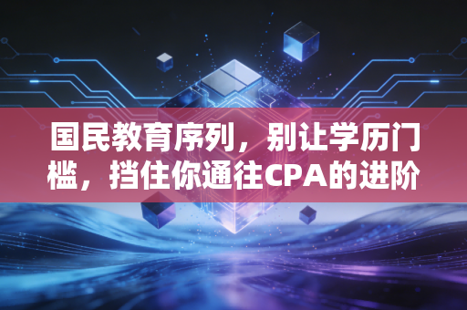 国民教育序列，别让学历门槛，挡住你通往CPA的进阶之路