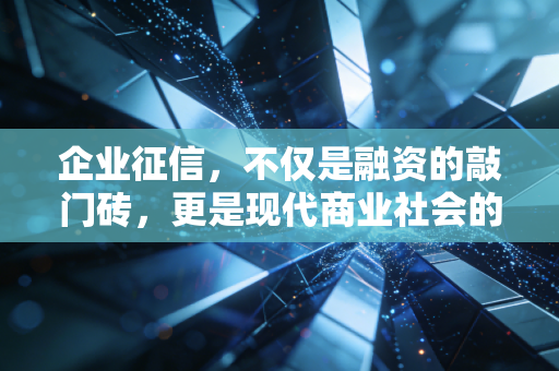 企业征信,不仅是融资的敲门砖,更是现代商业社会的隐形通行证