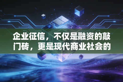 企业征信，不仅是融资的敲门砖，更是现代商业社会的隐形通行证
