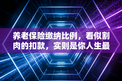 养老保险缴纳比例,看似割肉的扣款,实则是你人生最稳的对冲基金
