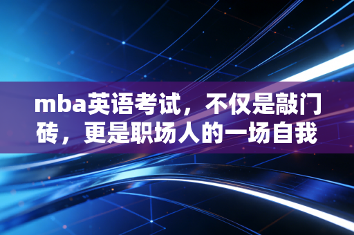 mba英语考试,不仅是敲门砖,更是职场人的一场自我博弈