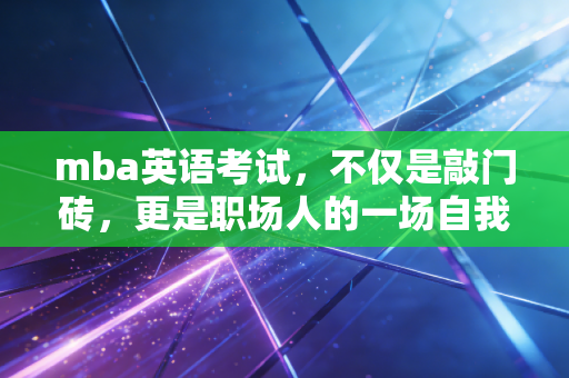 mba英语考试,不仅是敲门砖,更是职场人的一场自我博弈