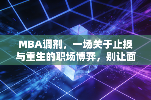 MBA调剂，一场关于止损与重生的职场博弈，别让面子耽误了你的前程