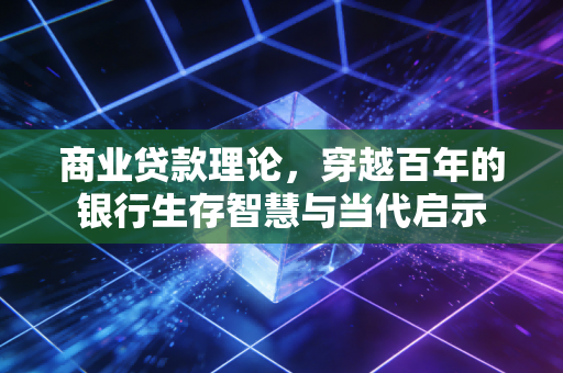 商业贷款理论，穿越百年的银行生存智慧与当代启示