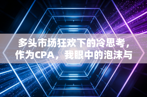 多头市场狂欢下的冷思考，作为CPA，我眼中的泡沫与机会