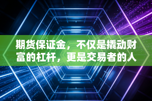期货保证金，不仅是撬动财富的杠杆，更是交易者的人性试金石