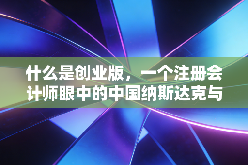 什么是创业版,一个注册会计师眼中的中国纳斯达克与财富过山车
