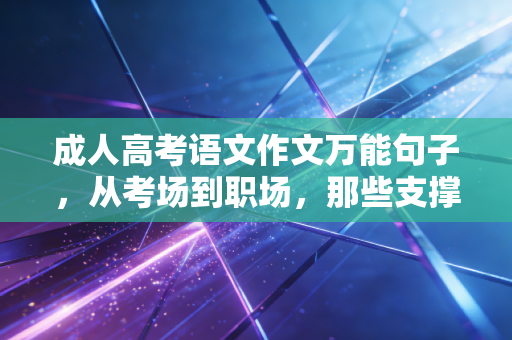 成人高考语文作文万能句子,从考场到职场,那些支撑我们走到底的万能力量