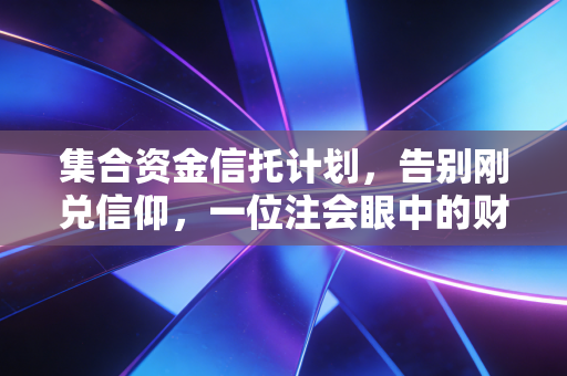 集合资金信托计划,告别刚兑信仰,一位注会眼中的财富进阶之道