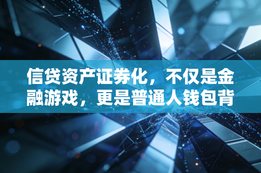 信贷资产证券化，不仅是金融游戏，更是普通人钱包背后的隐形推手