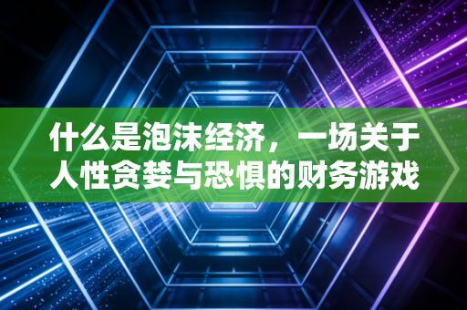 什么是泡沫经济,一场关于人性贪婪与恐惧的财务游戏