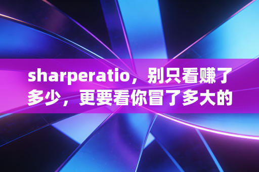 sharperatio，别只看赚了多少，更要看你冒了多大的险——一个CPA眼中的投资性价比