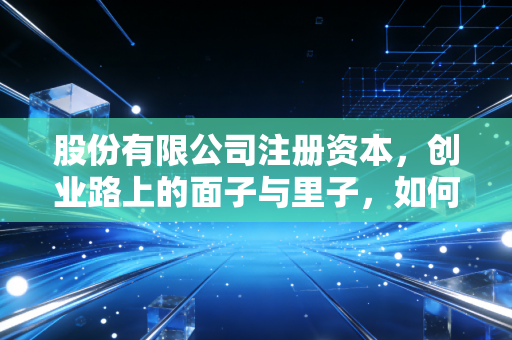 股份有限公司注册资本，创业路上的面子与里子，如何拿捏这个度？