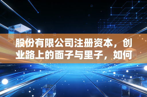 股份有限公司注册资本，创业路上的面子与里子，如何拿捏这个度？