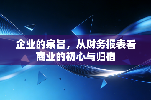 企业的宗旨,从财务报表看商业的初心与归宿