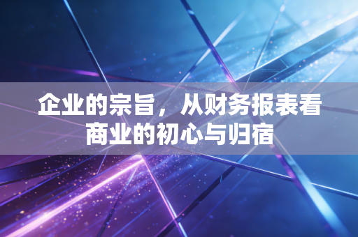 企业的宗旨,从财务报表看商业的初心与归宿