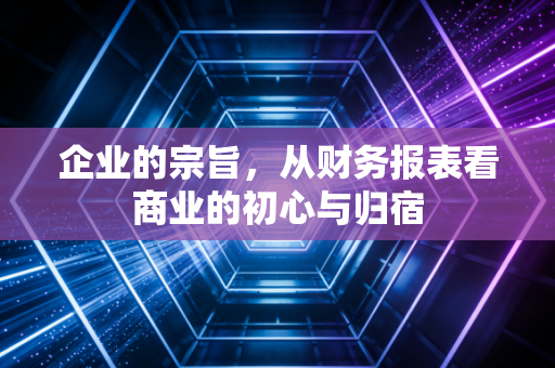 企业的宗旨，从财务报表看商业的初心与归宿