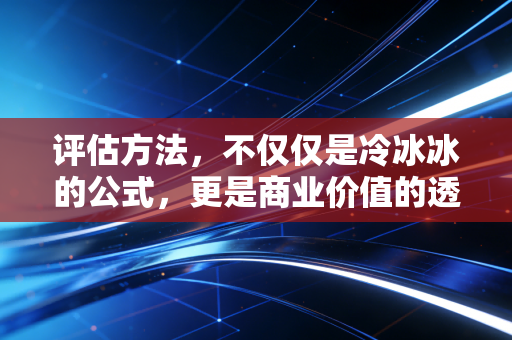 评估方法，不仅仅是冷冰冰的公式，更是商业价值的透视镜