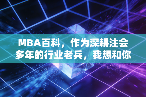 MBA百科，作为深耕注会多年的行业老兵，我想和你聊聊MBA这回事儿