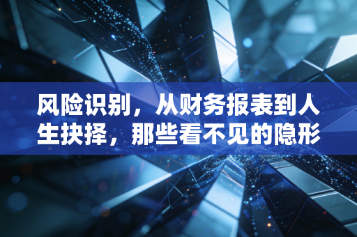 风险识别,从财务报表到人生抉择,那些看不见的隐形炸弹