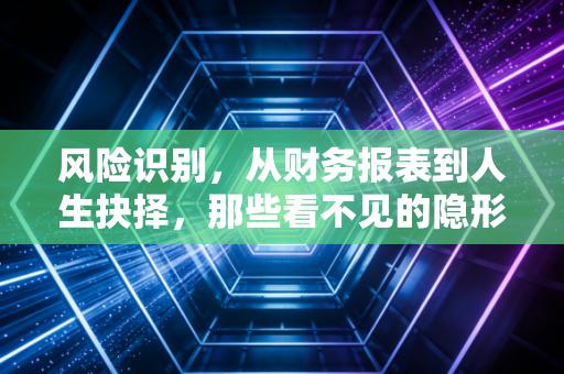 风险识别，从财务报表到人生抉择，那些看不见的隐形炸弹