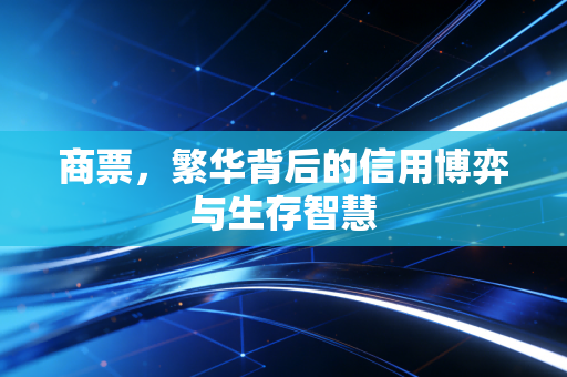商票，繁华背后的信用博弈与生存智慧