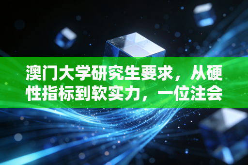 澳门大学研究生要求,从硬性指标到软实力,一位注会导师眼中的申请攻略