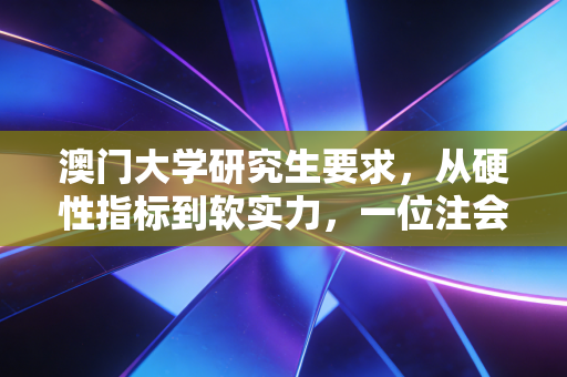 澳门大学研究生要求，从硬性指标到软实力，一位注会导师眼中的申请攻略