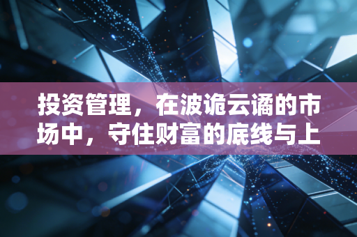 投资管理，在波诡云谲的市场中，守住财富的底线与上限