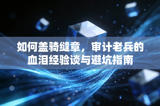 如何盖骑缝章，审计老兵的血泪经验谈与避坑指南