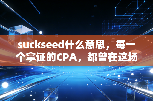 suckseed什么意思，每一个拿证的CPA，都曾在这场Suck中种下Success的种子